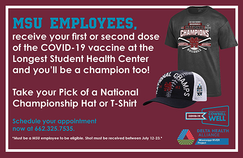 MSU employees who receive their first or second dose of COVID-19 vaccine at Mississippi State's Longest Student Health Center between now and July 23 will be eligible to receive an MSU Baseball National Championship T-shirt or hat.